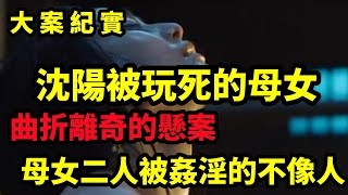 【吕鹏大案纪实】曲折離奇的懸案，沈阳被玩死的一对母女，大案纪实