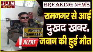 रामनगर से आई दुखद खबर, जवान की हुई मौत || JJN News