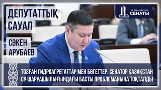 Сенатор Арубаев: Қазақстандағы гидротехникалық құрылыстардың дені апатты жағдайда