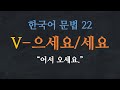 한국어 배우기 | 한국어 문법 22: V-으세요/세요 (으십시오/십시오) - Learn Korean | Basic Korean Grammar