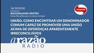 União acima de diferenças irreconciliáveis - Racionalismo Cristão, uma filosofia para o nosso tempo