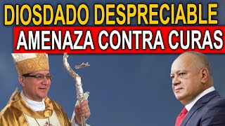 DIOSDADO COBARDE, LANZA AMENAZA A CURAS Y SACERDOTES VENEZOLANOS