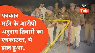 Fatehpur News:पत्रकार दिलीप सैनी के मर्डर केस में अनुराग तिवारी का हो गया एनकाउंटर और भाई को पुलिस..