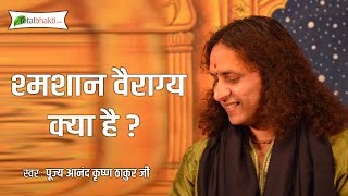 श्मशान वैराग्य क्या है ? || Shmashaan Vairaagy Kya Hai || Anand Krishna Thakur Ji