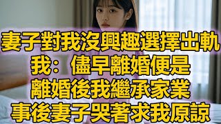 妻子對我沒興趣選擇出軌，我：儘早離婚便是，離婚後我繼承家業，事後妻子哭著求我原諒