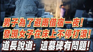 男子為了避雨借宿一夜！發現女子竟在床上不停打滾！道長說道：這墓碑有問題！ ｜道聽途說