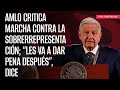 AMLO critica marcha contra la sobrerrepresentación; “les va a dar pena después”, dice