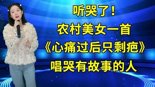 听哭了！农村美女一首催泪情歌《心痛过后只剩疤》，唱哭所有有故事的人！