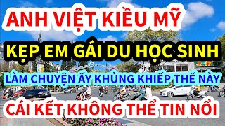 ANH VIỆT KIỀU MỸ,  LÀM CHUYỆN ẤY VỚI EM GÁI DU HỌC SINH, KHỦNG KHIẾP THẾ NÀY ĐÂY, CÁI KẾT KHÔNG NGỜ