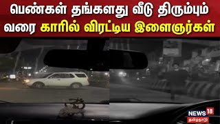 ECR Womens Chasing | பெண்கள் தங்களது வீடு திரும்பும் வரை காரில் விரட்டிய இளைஞர்கள்