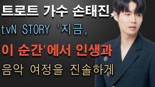 트로트 가수 손태진, tvN STORY '지금, 이 순간'에서 인생과 음악 여정을 진솔하게 나눠 시청자들 감동시켜