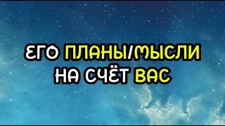 ЕГО ПЛАНЫ/МЫСЛИ НА СЧЕТ ВАС