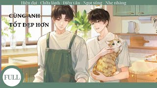 (FULL) Cùng Anh Tốt Đẹp Hơn; truyện đam mỹ hiện đại, điền văn, chữa lành, cứu rỗi, niên hạ