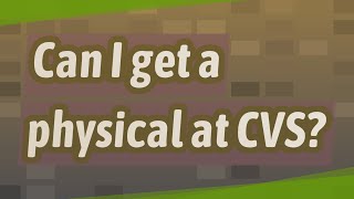 Can I get a physical at CVS?