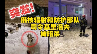 【12.17日午】突发！俄核辐射、化学和防护司令基里洛夫及其助手在莫斯科被暗杀