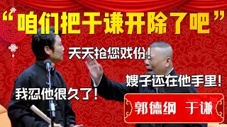 【爆笑热梗】咱們把于謙開除了吧！孟鶴堂：天天搶您戲份！我忍他很久了！郭德綱：使不得啊！嫂子還在他手裏呢！| 德雲社相聲大全|#郭德纲 #于谦#郭麒麟 #岳云鹏 #高峰 #栾云平#孟鶴堂 #烧饼