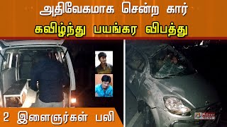 அதிவேகமாக சென்ற கார் கவிழ்ந்த விபத்தில் 2 இளைஞர்கள் பலி