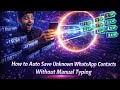 How to Auto Save Unknown WhatsApp Contacts Without Manual Typing