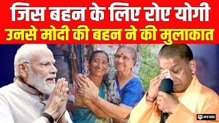 जिस बहन के लिए Yogi की आंखों में आये आंसू उस बहन से मिलीं PM Modi की बहन !