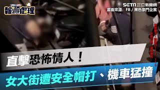 直擊恐怖情人！女大街遭安全帽打、機車猛撞　網友怒：畜生｜三立新聞網 SETN.com