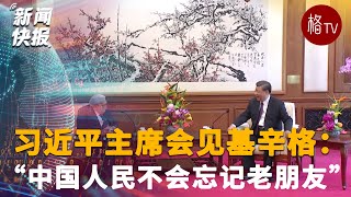 习近平主席会见基辛格：“中国人民不会忘记老朋友”