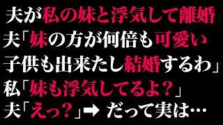 【スカッとする話】夫が私の妹と浮気して離婚。夫「妹の方が何倍も可愛い。子供も出来たし結婚するわ」私「妹も浮気してるよ？」夫「えっ？」➡だって実は…