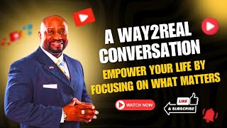 A WAY2REAL Conversation | Empower Your Life by Focusing on What Matters