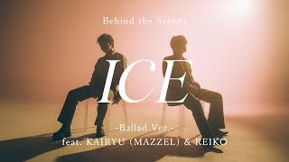 ICE -Ballad Ver.- feat. KAIRYU (MAZZEL) & REIKO -Behind The Scenes-