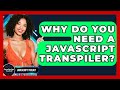 Why Do You Need A JavaScript Transpiler? - JavaScript Toolkit