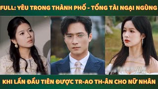 Full: Yêu Trong Thành Phố - Tổng tài ngại ngùng khi lần đầu tiên được tr-ao th-ân cho nữ nhân