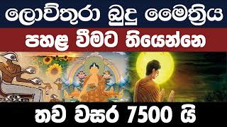 ලොව්තුරා බුදු මෛත්‍රිය පහළ වීමට තියෙන්නෙ තව වසර 7500 යි