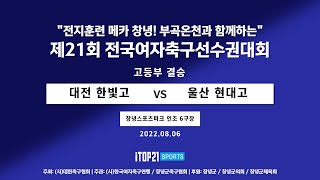 2022선수권I 대전 한빛고 vs 울산 현대고 I 결승 I 창녕스포츠파크 인조6구장 I 전지훈련 메카 창녕! 부곡온천과 함께하는 전국여자축구선수권대회 - 22.08.06