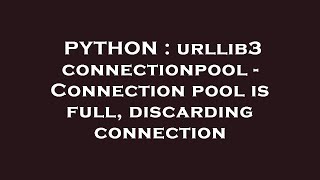PYTHON : urllib3 connectionpool - Connection pool is full, discarding connection