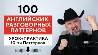 100 АНГЛИЙСКИХ РАЗВГОВОРНЫХ ПАТТЕРНОВ - Урок и Практика 10 Паттернов