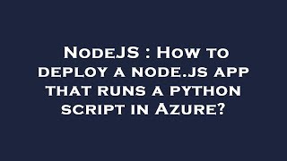 NodeJS : How to deploy a node.js app that runs a python script in Azure?