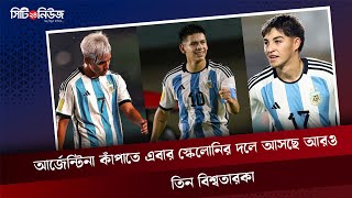 আর্জেন্টিনা কাঁপাতে এবার স্কেলোনির দলে আসছে আরও তিন বিশ্বতারকা