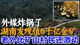 外媒炸锅了！湖南发现值6千亿金矿，老外比矿山边村民还激动？