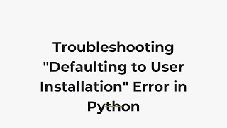 Troubleshooting "Defaulting to User Installation" Error in Python