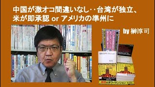 中国が激オコ間違いなし‥台湾が独立、米が即承認 or アメリカの準州に　by 榊淳司