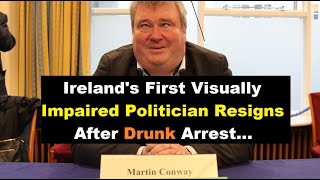 Ireland's first Visually Impaired Politician (Martin Conway) Resigns after drunk Arrest.. #gael