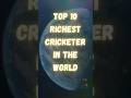 Top 10 Richest Cricketer In The World | Richest Cricketer | #top #cricketer #richest