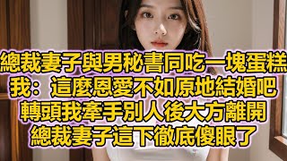 總裁妻子與男秘書同吃一塊蛋糕，我：這麼恩愛不如原地結婚吧，轉頭我牽手別人後大方離開，總裁妻子這下徹底傻眼了