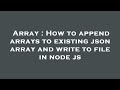Array : How to append arrays to existing json array and write to file in node js