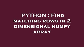 PYTHON : Find matching rows in 2 dimensional numpy array