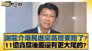 謝龍介爆民進黨高層要跑了？11億貪腐後面還有更大尾的？【新聞大白話】20241104--8｜黃揚明 黃暐瀚 陳揮文