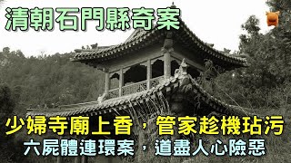 少婦寺廟上香，遭管家玷污，六具屍體道盡人心險惡...清朝奇案故事