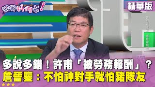 精華片段》多說多錯！ #許甫 「被勞務報酬」？ #詹晉鑒：不怕神對手就怕 #豬隊友 【#狠狠抖內幕】2024.12.19