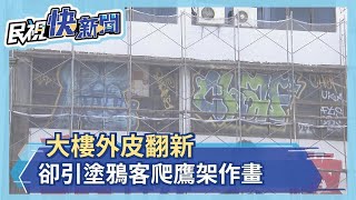 大樓外皮翻新 卻引塗鴉客爬鷹架作畫－民視新聞