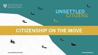 Unsettled Citizens | Citizenship on the Move || Radcliffe Institute