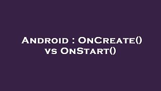 Android : OnCreate() vs OnStart()